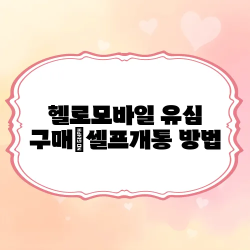 헬로모바일 유심 구매｜셀프개통 방법