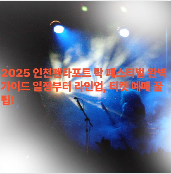 2025 인천펜타포트 락 페스티벌 완벽 가이드 일정부터 라인업, 티켓 예매 꿀팁!