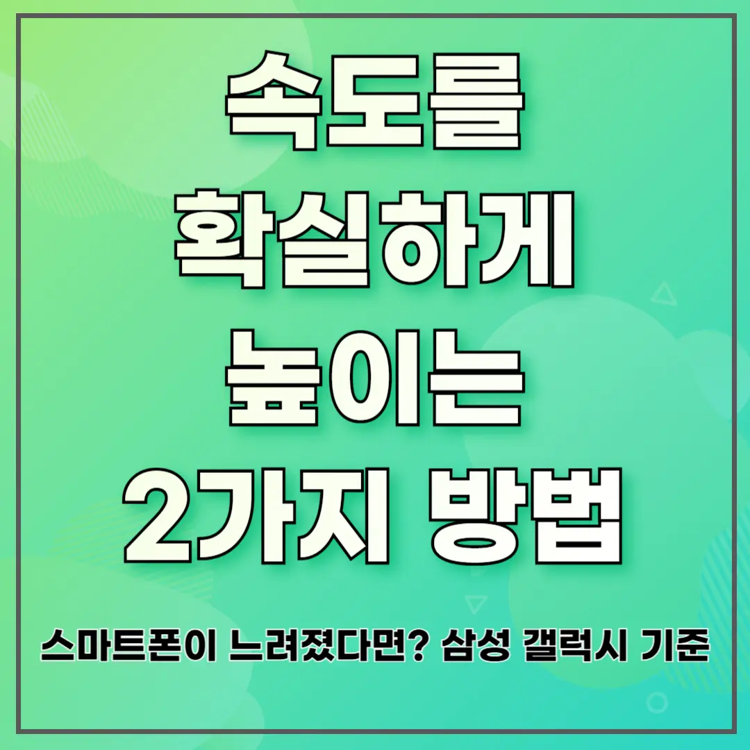 스마트폰이 느려졌다면? 삼성 갤럭시 기준, 속도를 확실하게 높이는 2가지 방법