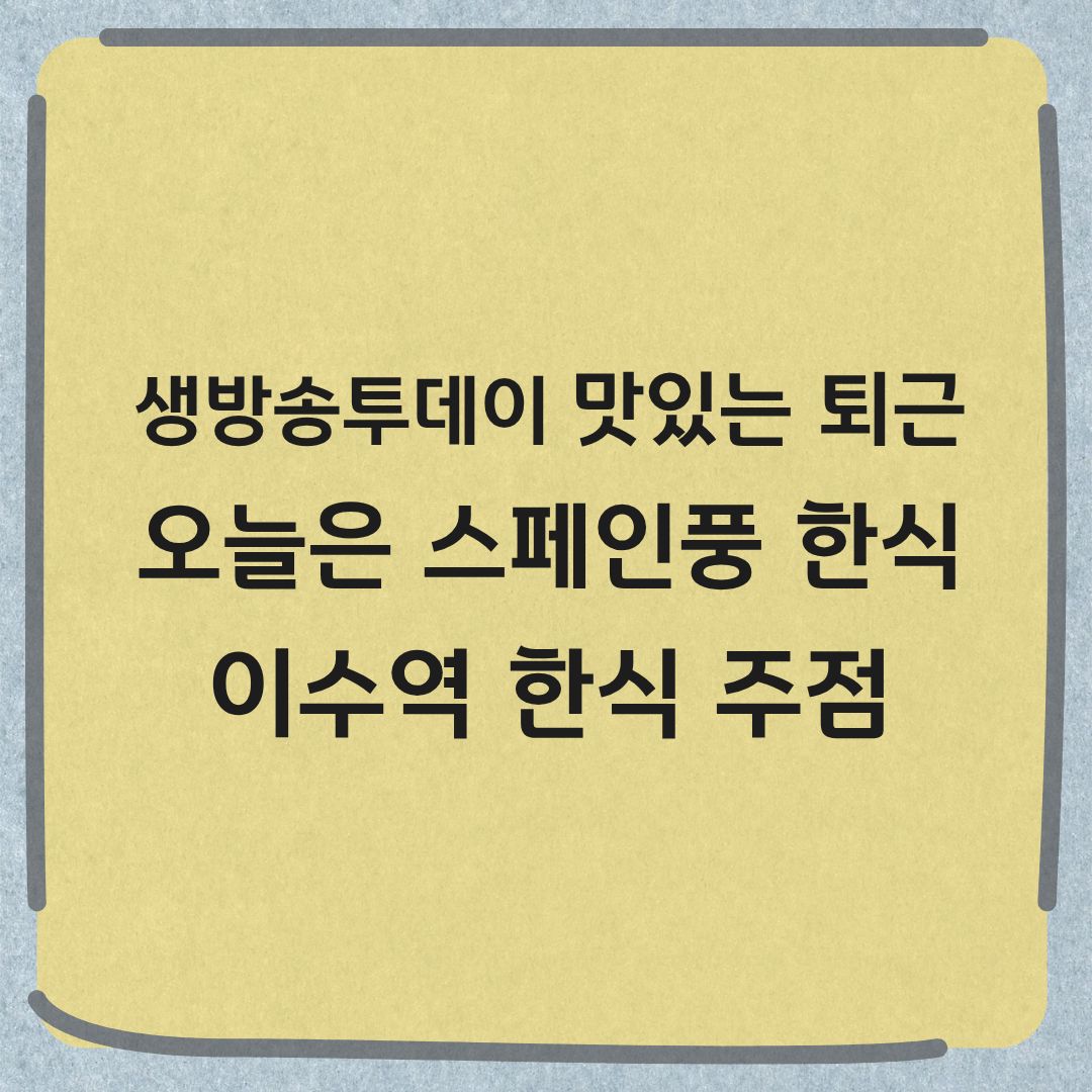 생방송투데이 맛있는 퇴근 이수역 스페인풍 한식 주점 맛집