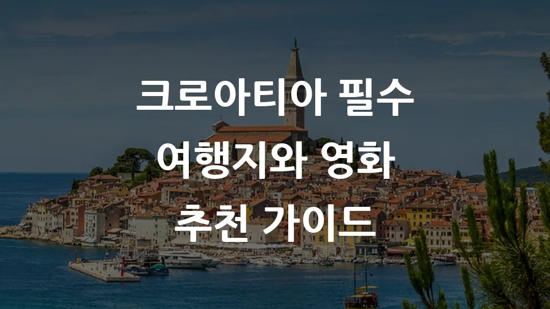 크로아티아 필수 여행지와 영화 추천 가이드