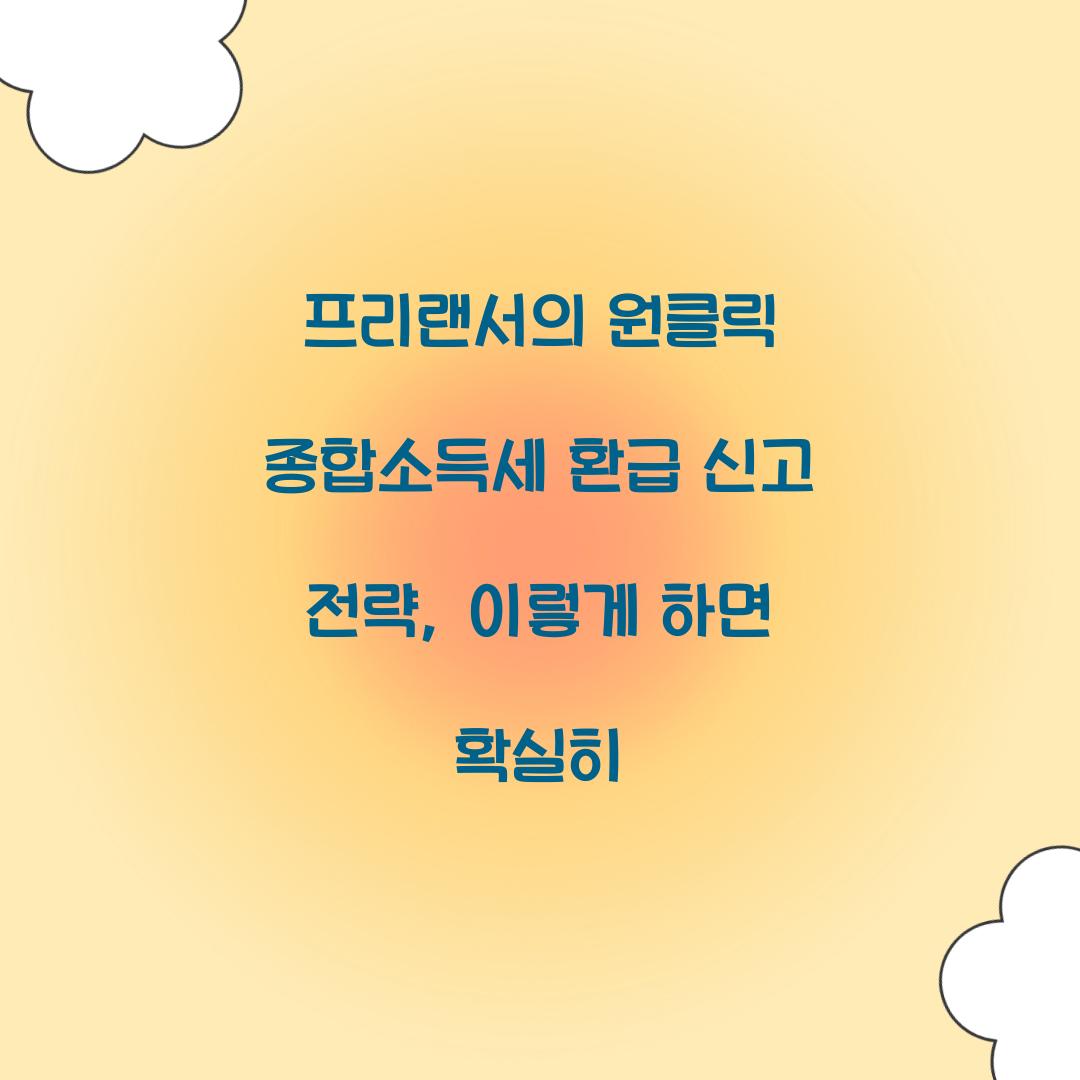 프리랜서의 원클릭 종합소득세 환급 신고 전략