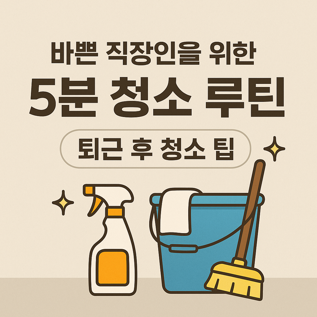 바쁜 직장인을 위한 5분 청소 루틴 퇴근 후 청소 팁