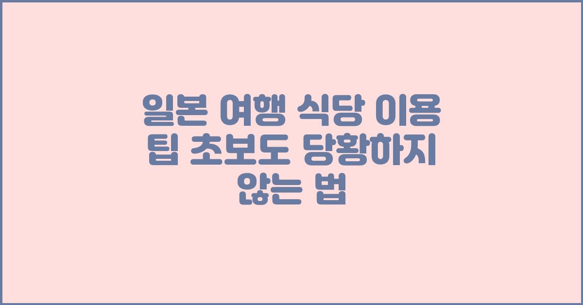 일본 여행 식당 이용 팁 초보도 당황하지 않는 법
