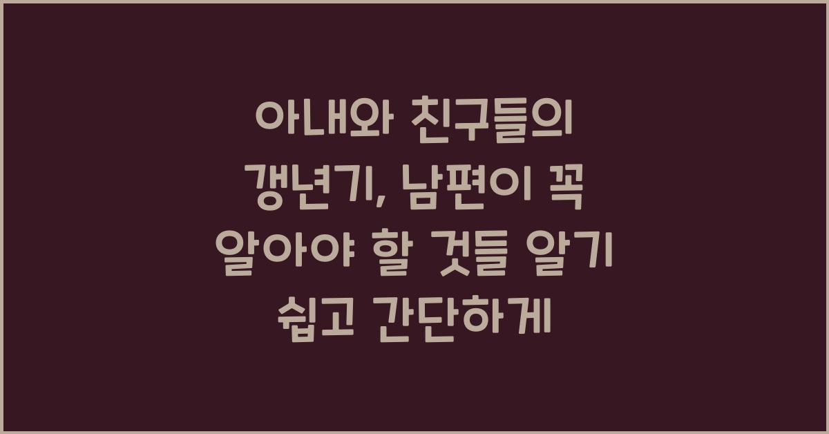 아내와 친구들의 갱년기, 남편이 꼭 알아야 할 것들