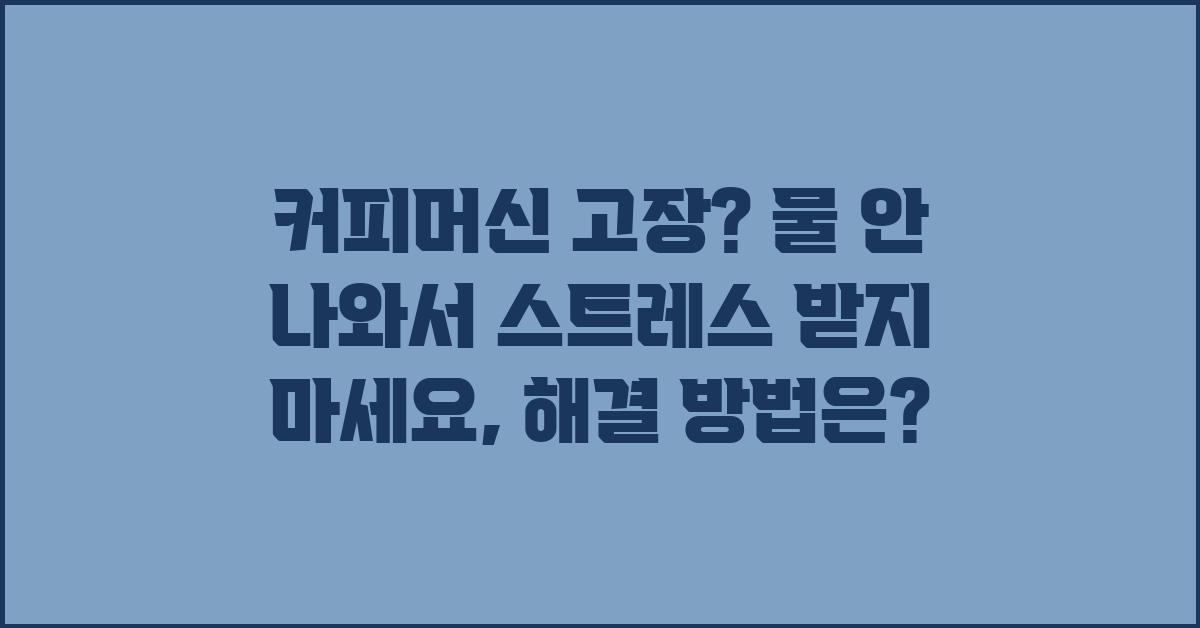 커피머신 고장? 물 안 나와서 스트레스 받지 마세요