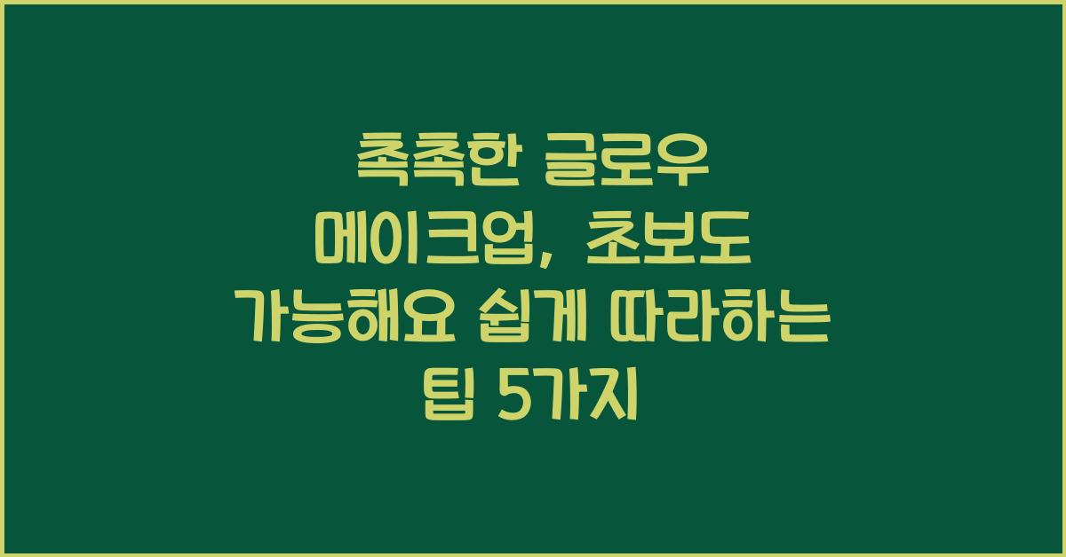 촉촉한 글로우 메이크업, 초보도 가능해요