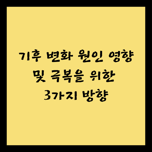 기후 변화 원인 영향 및 극복을 위한 3가지 방향