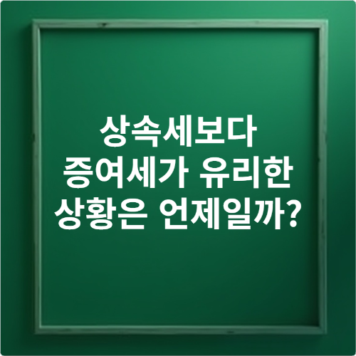 상속세보다 증여세가 유리한 상황은 언제일까