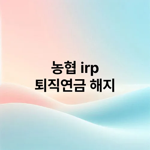 농협 irp 퇴직연금 해지