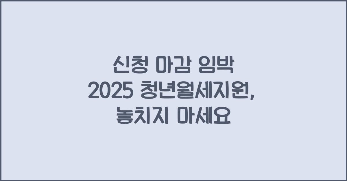 신청 마감 임박 2025 청년월세지원