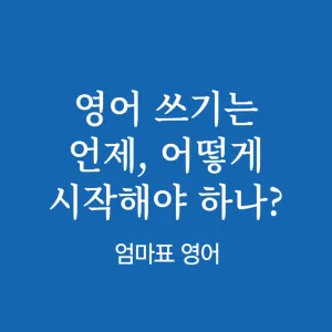 엄마표 영어, 영어 쓰기는 언제, 어떻게 해야 할까?