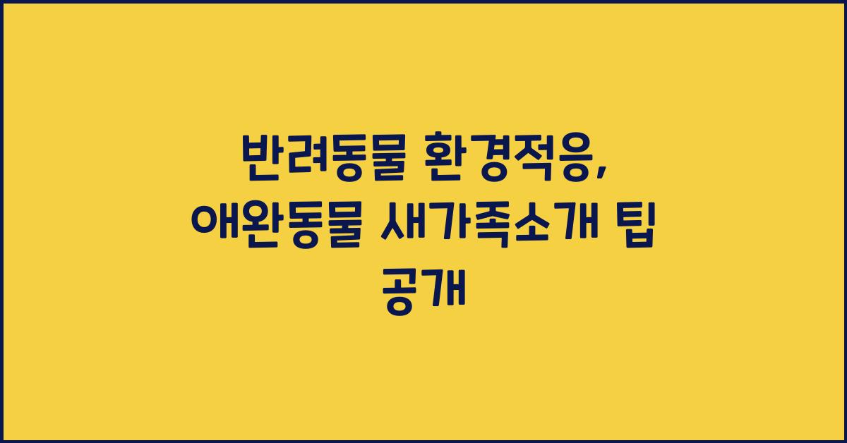 반려동물 환경적응, 애완동물 새가족소개  
