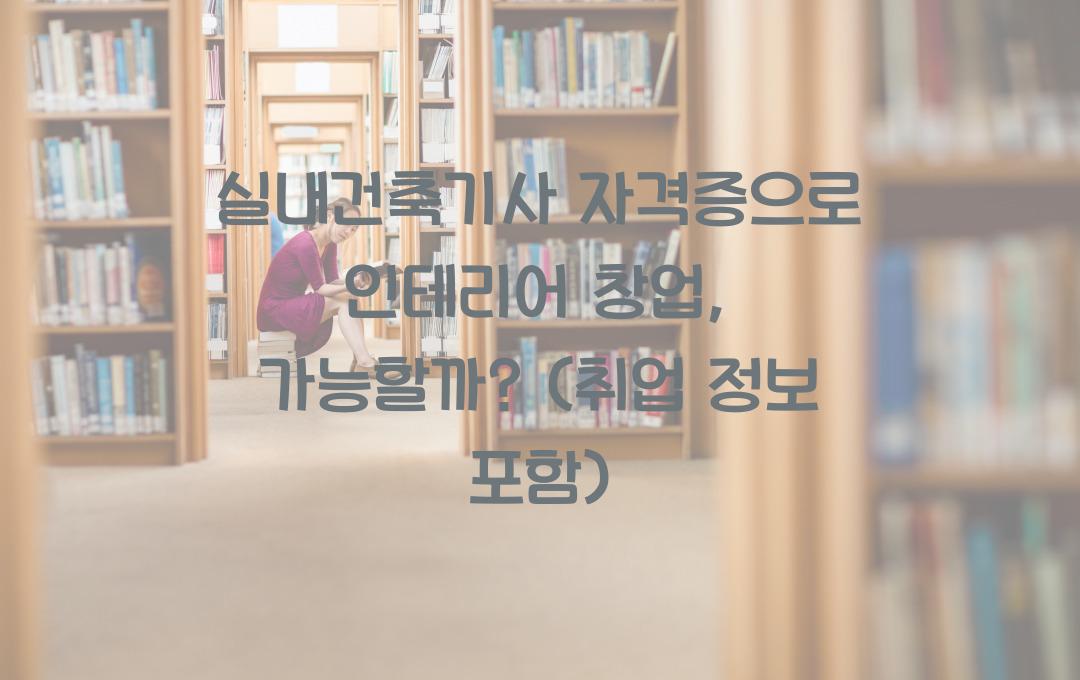 실내건축기사 자격증, 인테리어 디자이너로 창업 가능할까? (취업 정보 포함)