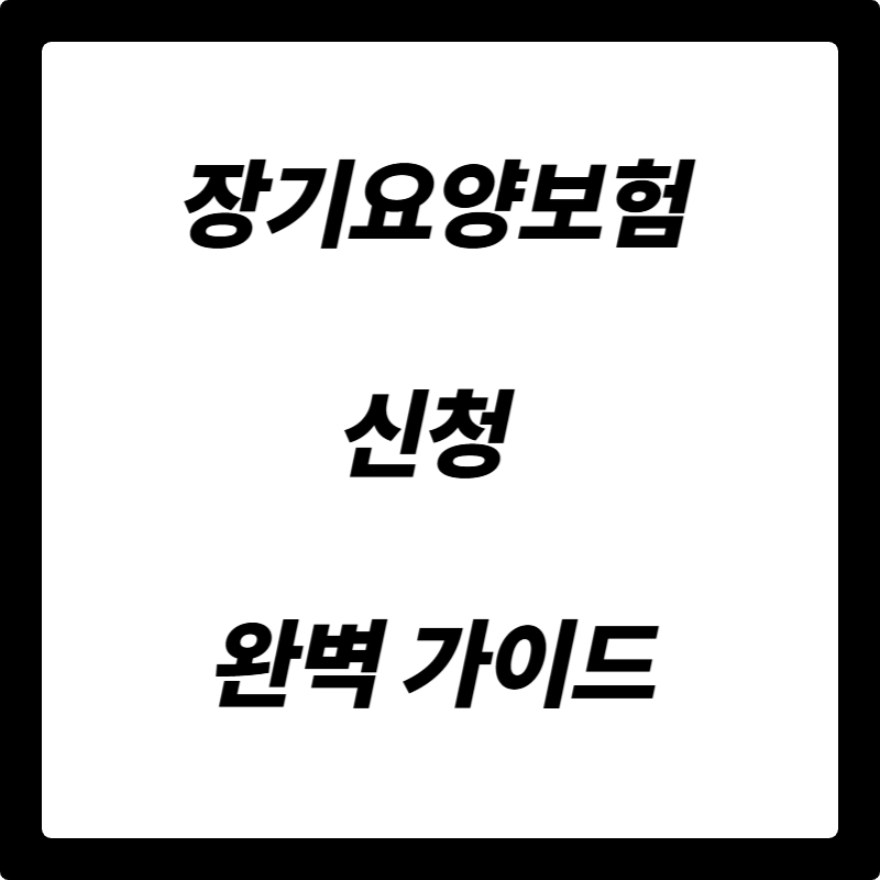 장기요양보험 신청 완벽 가이드