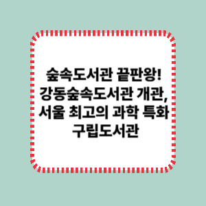 숲속도서관 끝판왕! 강동숲속도서관 개관, 서울 최고의 과학 특화 구립도서관