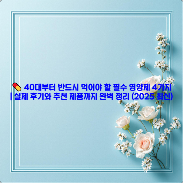 💊 40대부터 반드시 먹어야 할 필수 영양제 4가지 ❘ 실제 후기와 추천 제품까지 완벽 정리 (2025 최신)