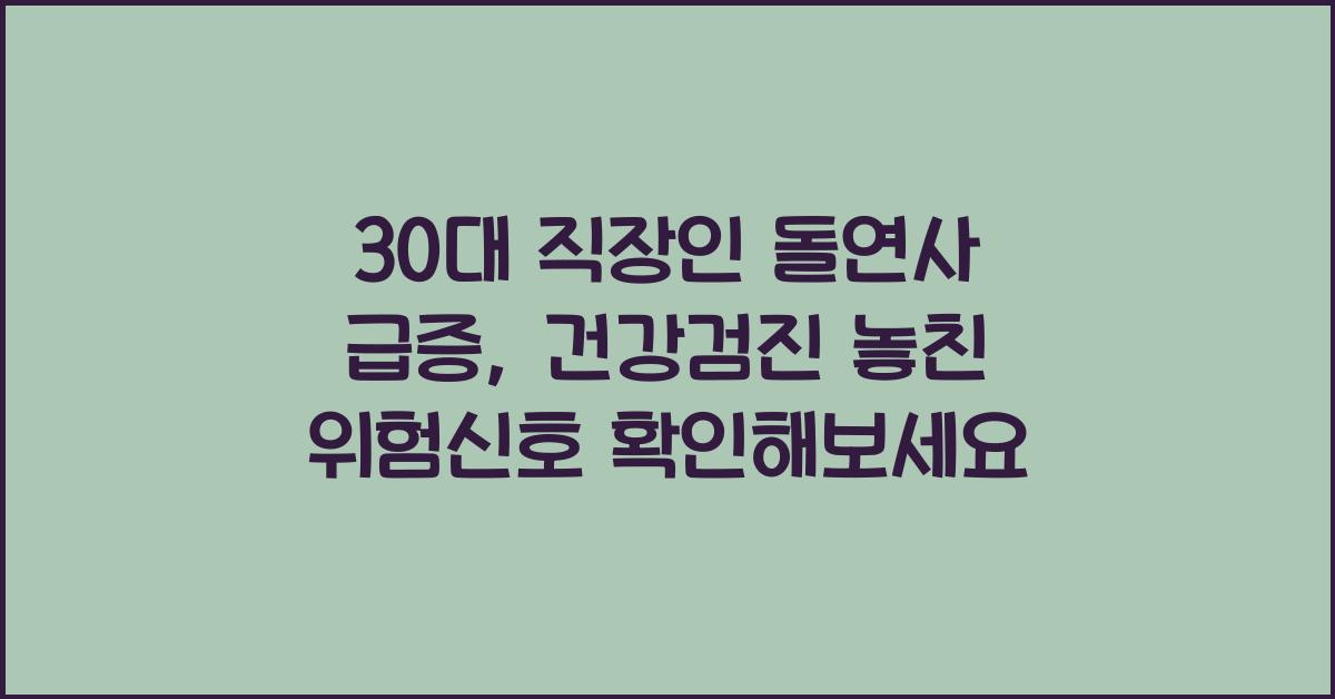 30대 직장인 돌연사 급증, 건강검진에서 놓친 위험신호들