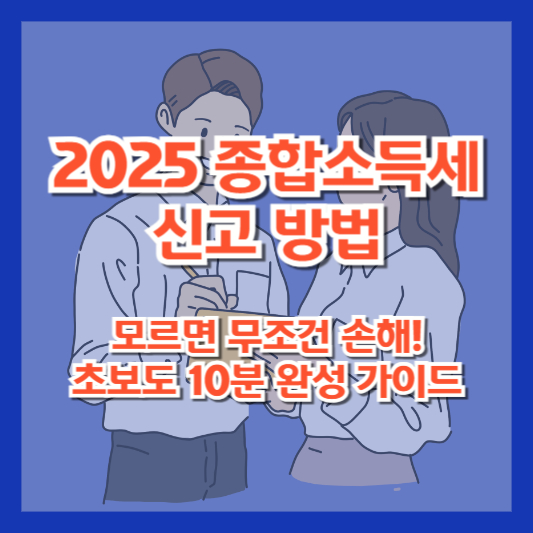 2025 종합소득세 신고 방법｜모르면 무조건 손해! 초보도 10분 완성 가이드