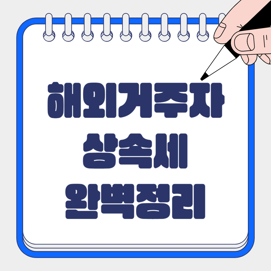 해외 거주자 상속세 완벽 가이드