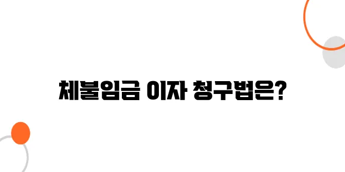 체불임금 이자 청구방법 – 이자까지 받아야 진짜 보상입니다