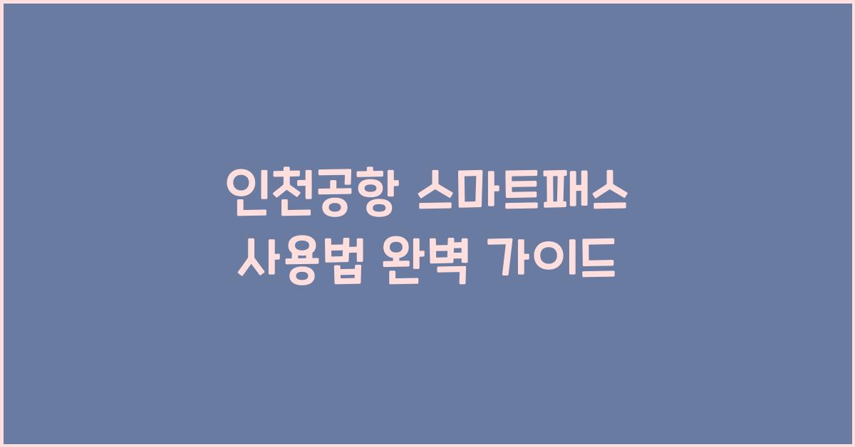 인천공항 스마트패스 사용법