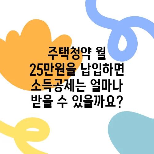 주택청약 월 25만원을 납입하면 소득공제는 얼마나 받을 수 있을까요?