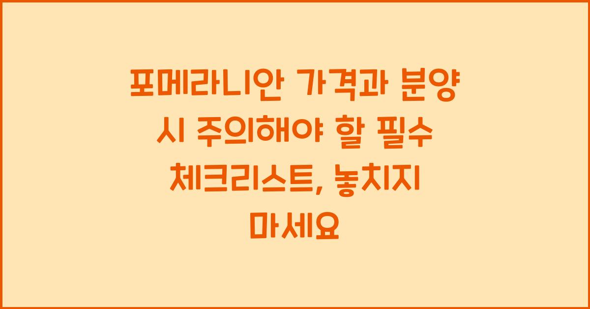 포메라니안 가격과 분양 시 주의해야 할 필수 체크리스트