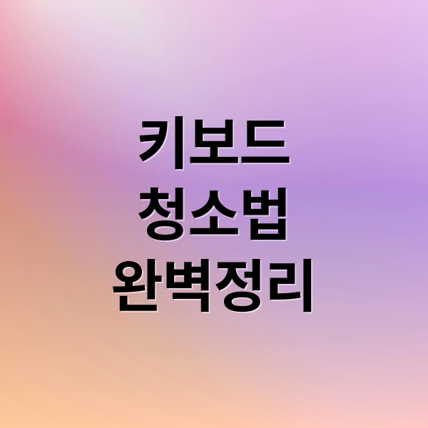키보드 청소 완벽 가이드: 키캡 분리부터 관리까지