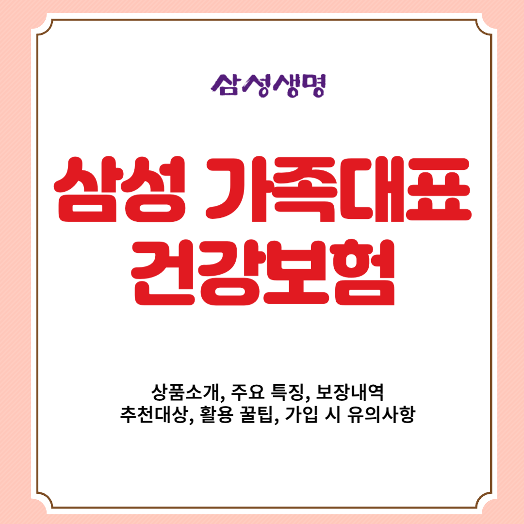 삼성생명 삼성 가족대표 건강보험 상품소개, 주요 특징, 보장내역, 추천대상, 활용 꿀팁, 가입 시 유의사항