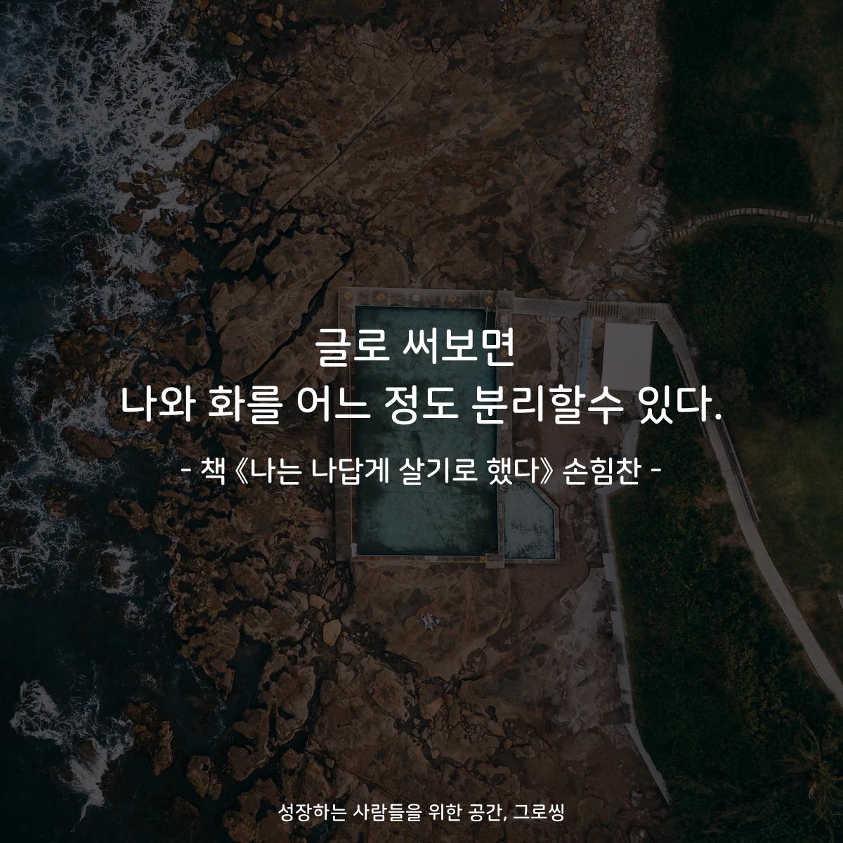 글로 써보면
나와 화를 어느 정도 분리할수 있다.