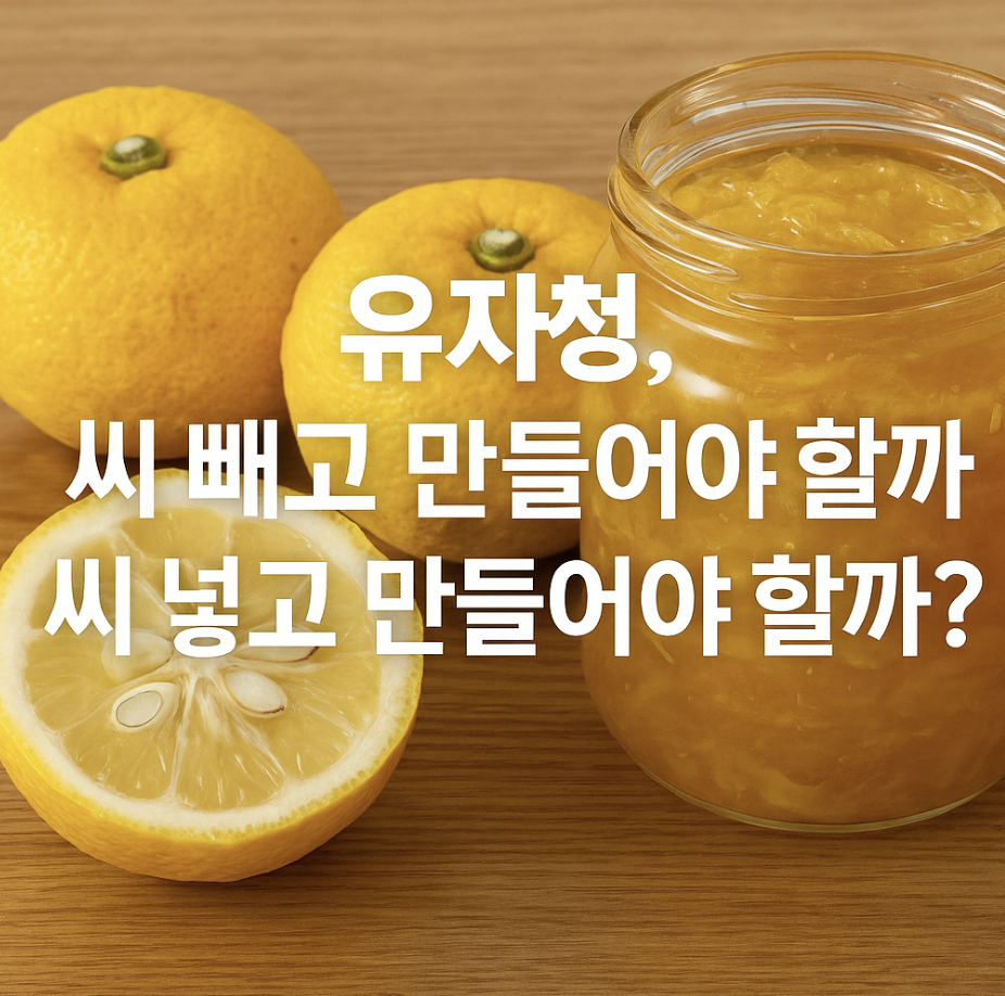 유자청, 씨 빼고 만들어야 할까? 씨 넣고 만들어야 할까?