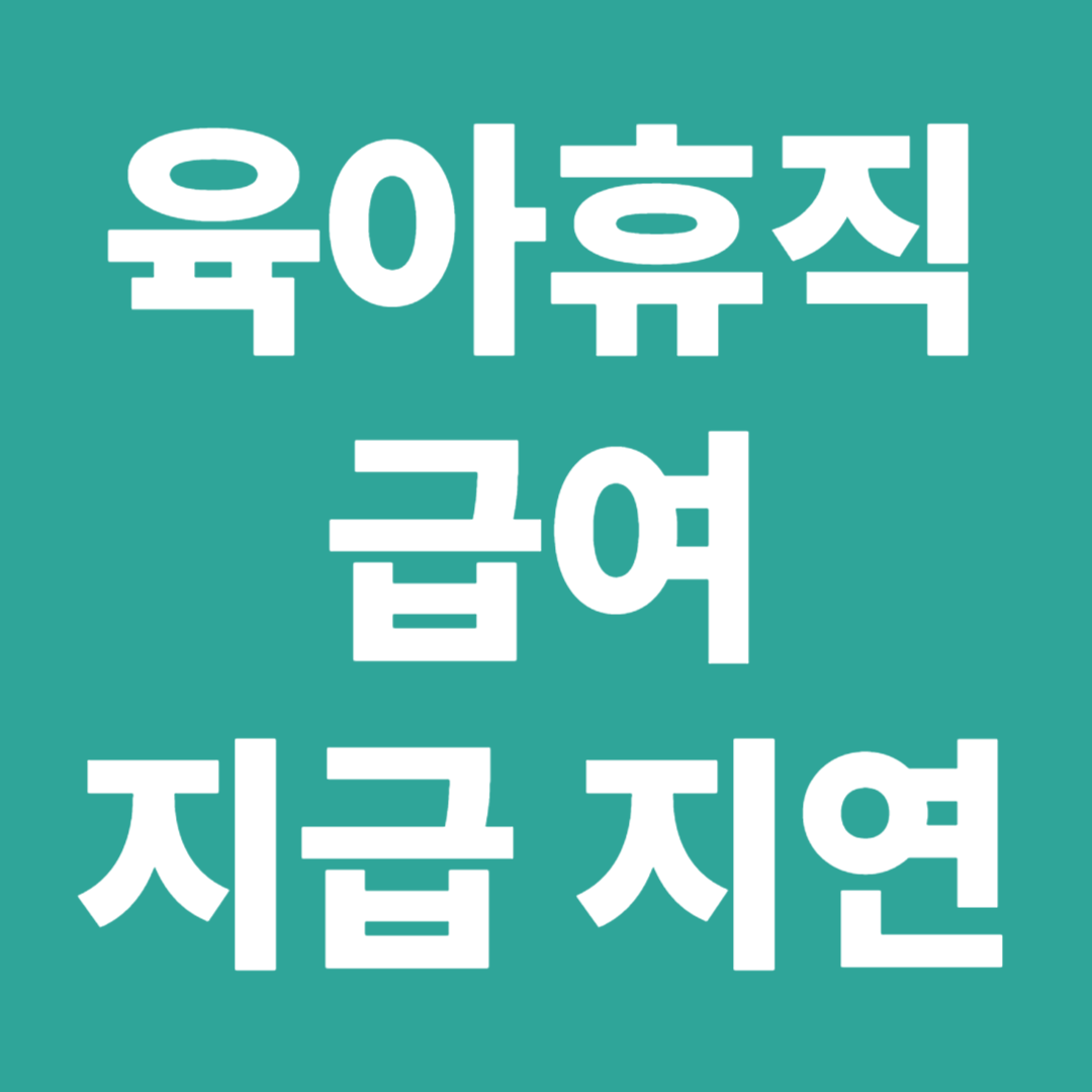 육아휴직 급여 지급지연 누락 처리기간 오류 유형 정산 절차