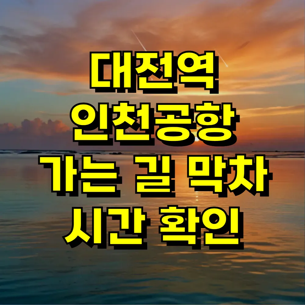대전역 인천공항 가는 길 막차 시간 확인