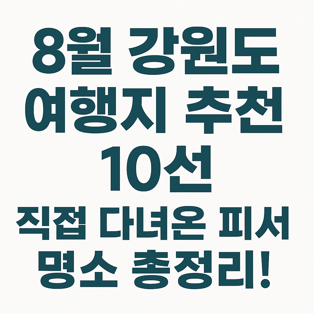 8월 강원도 여행지 추천 10선｜직접 다녀온 피서 명소 총정리!