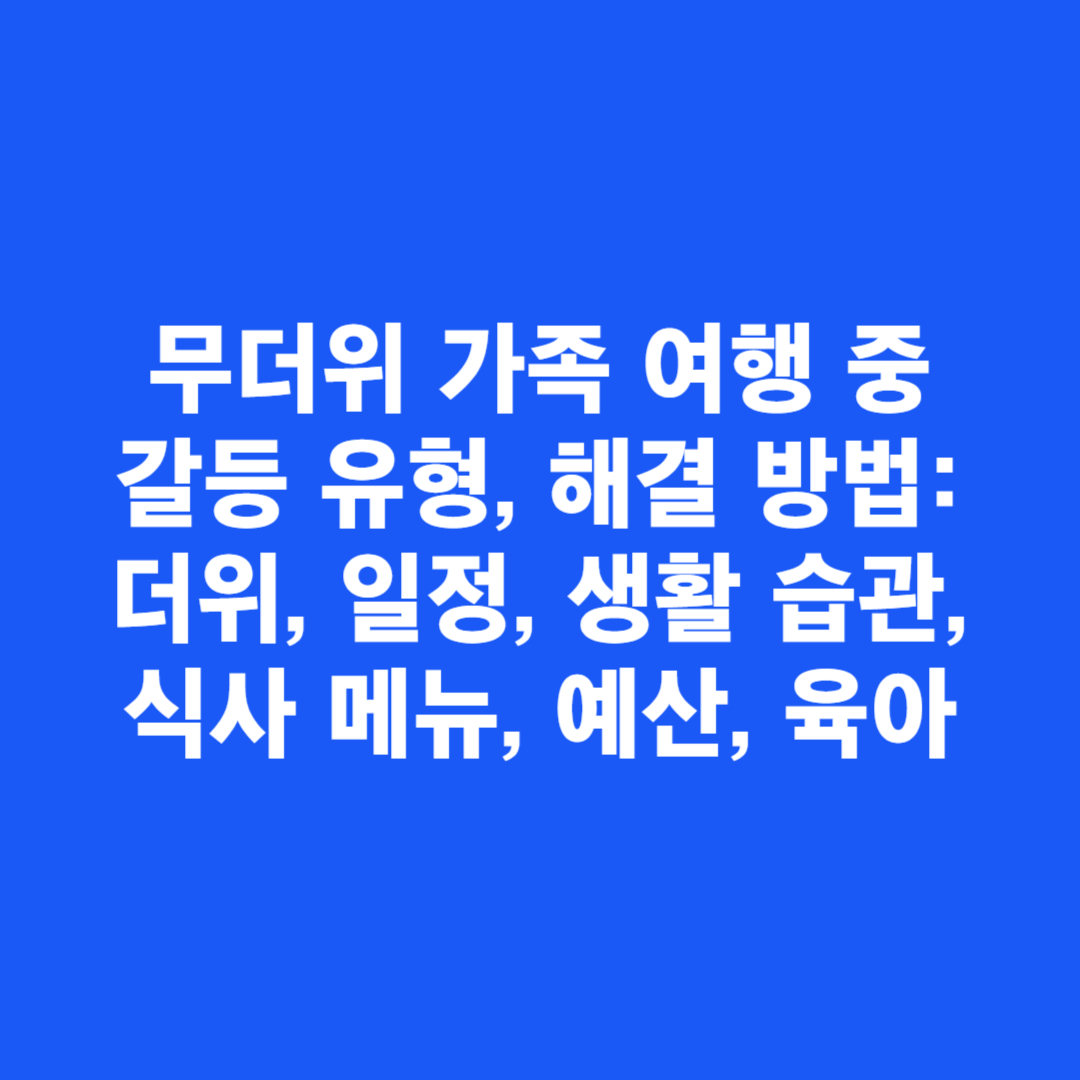 무더위 가족 여행 중 갈등 유형, 해결 방법