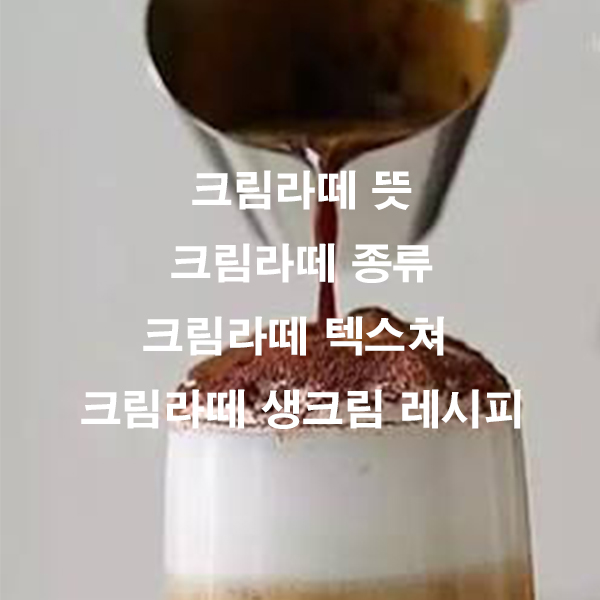크림라떼 뜻 크림라떼 종류 크림라떼 텍스쳐 크림라떼 생크림 레시피