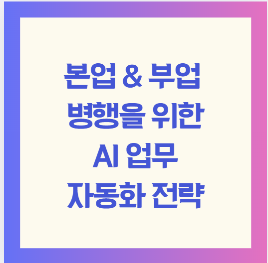 본업 & 부업 병행을 위한 AI 업무 자동화 전략