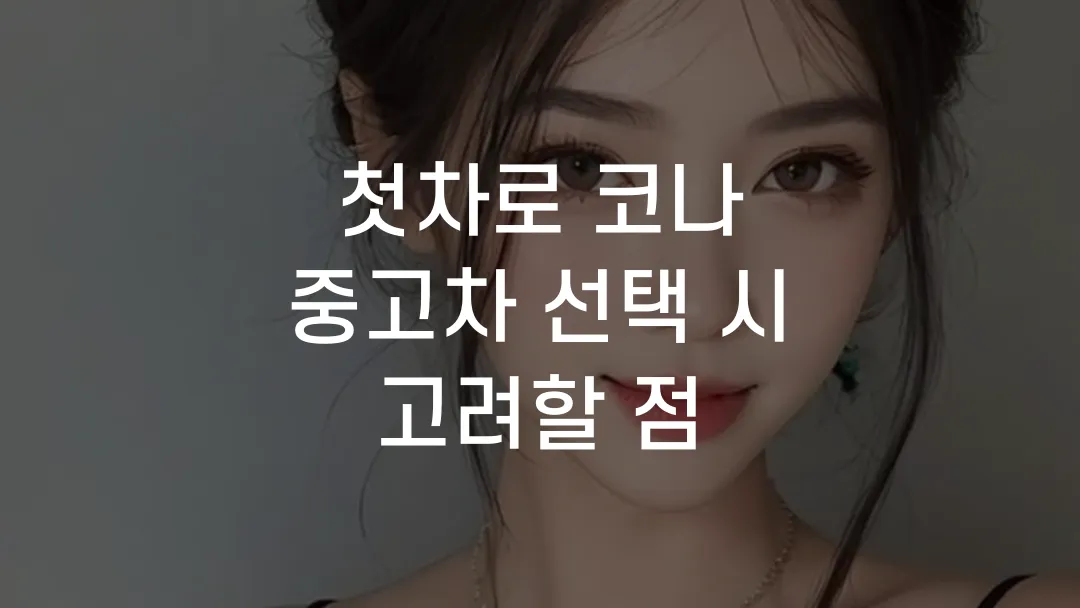 첫차로 코나 중고차 선택 시 고려할 점