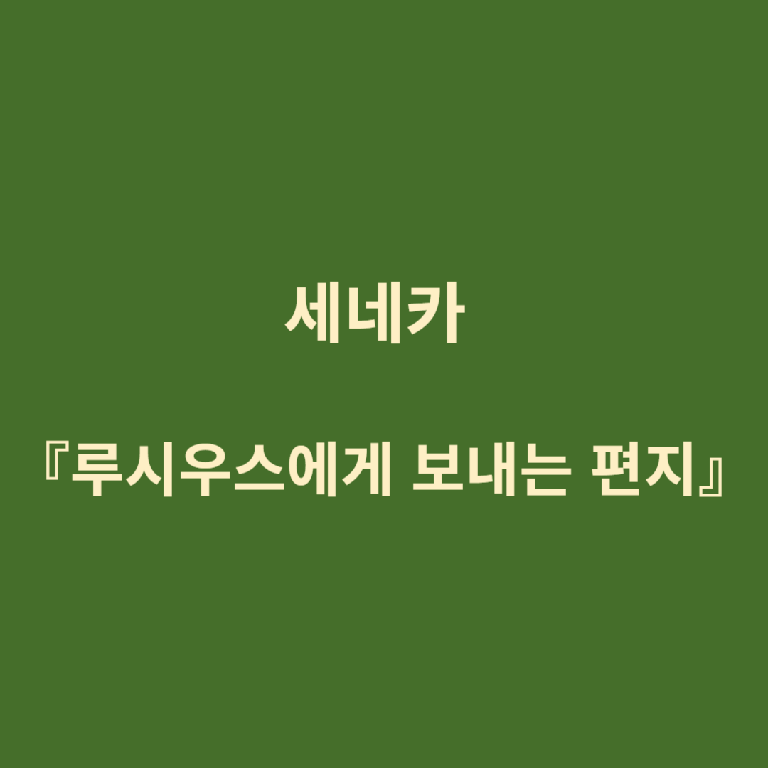 세네카 『루시우스에게 보내는 편지』 시대적 배경, 줄거리, 주요 주제 등
