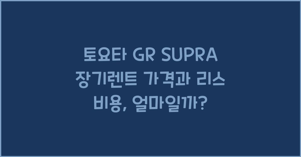 토요타 GR SUPRA 장기렌트 가격, 리스 비용