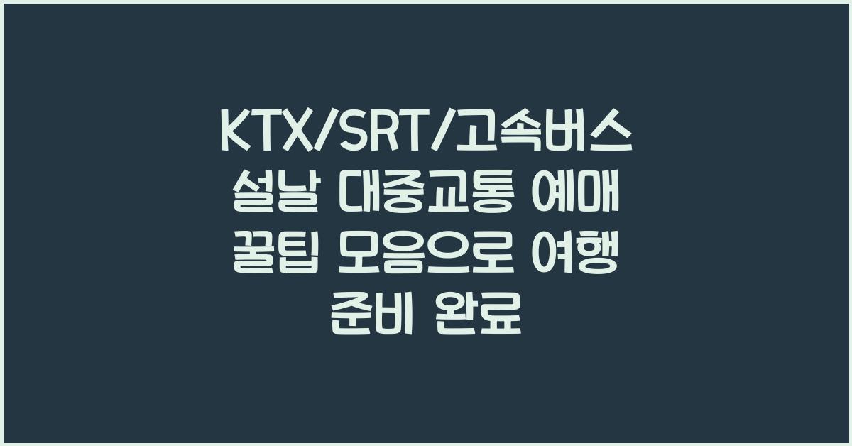 KTX/SRT/고속버스 설날 대중교통 예매 꿀팁 모음