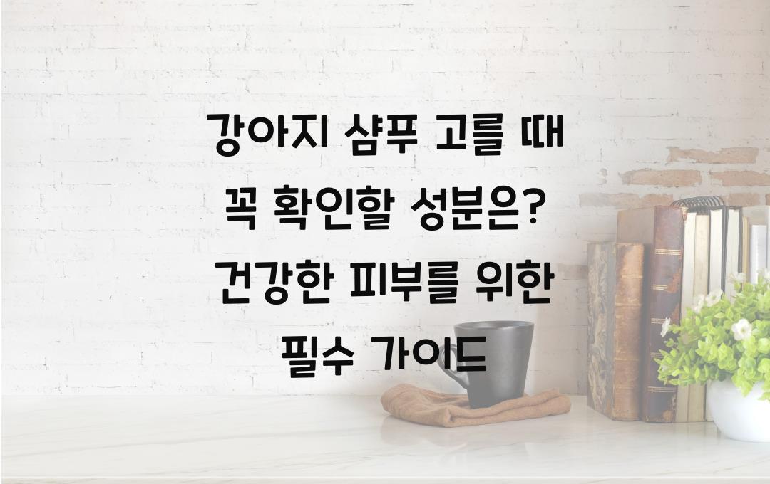 강아지 샴푸 고를 때 꼭 확인할 성분은?