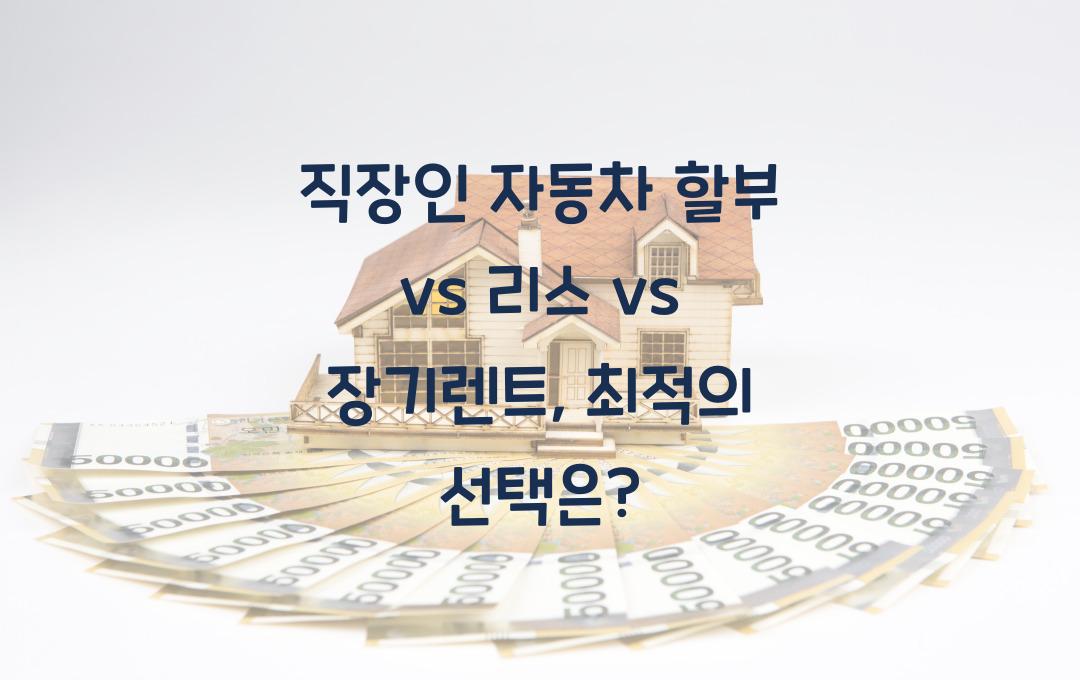 직장인 자동차 할부 vs 리스 vs 장기렌트, 어떤 선택이 유리할까?