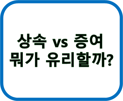 상속 vs 증여 
뭐가 유리할까? 제목 사진