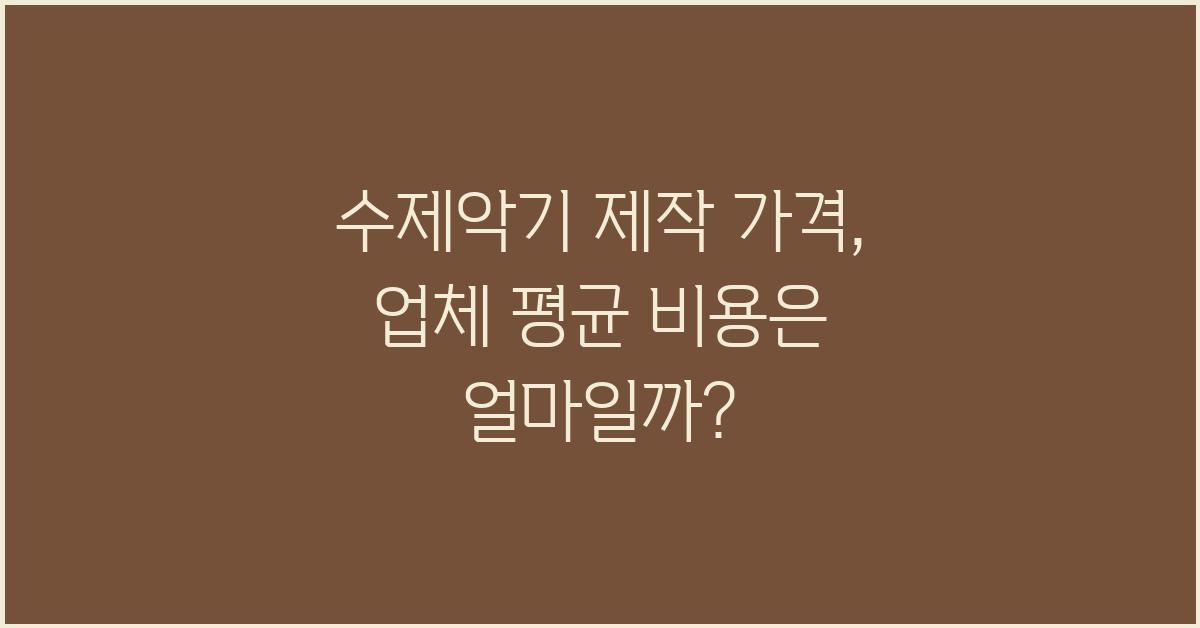 수제악기 제작 가격 금액 업체 평균 비용