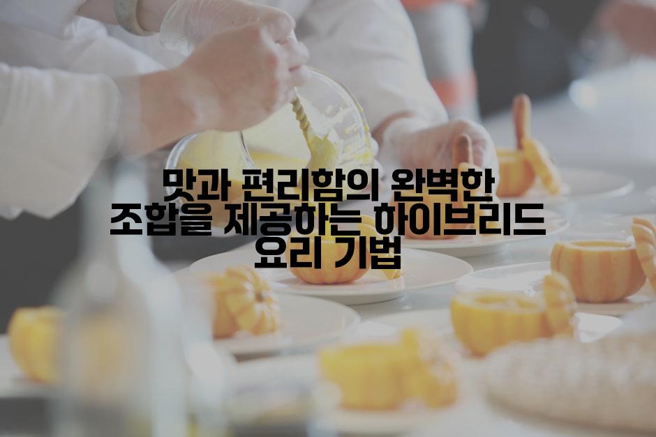 맛과 편리함의 완벽한 조합을 제공하는 하이브리드 요리 기법