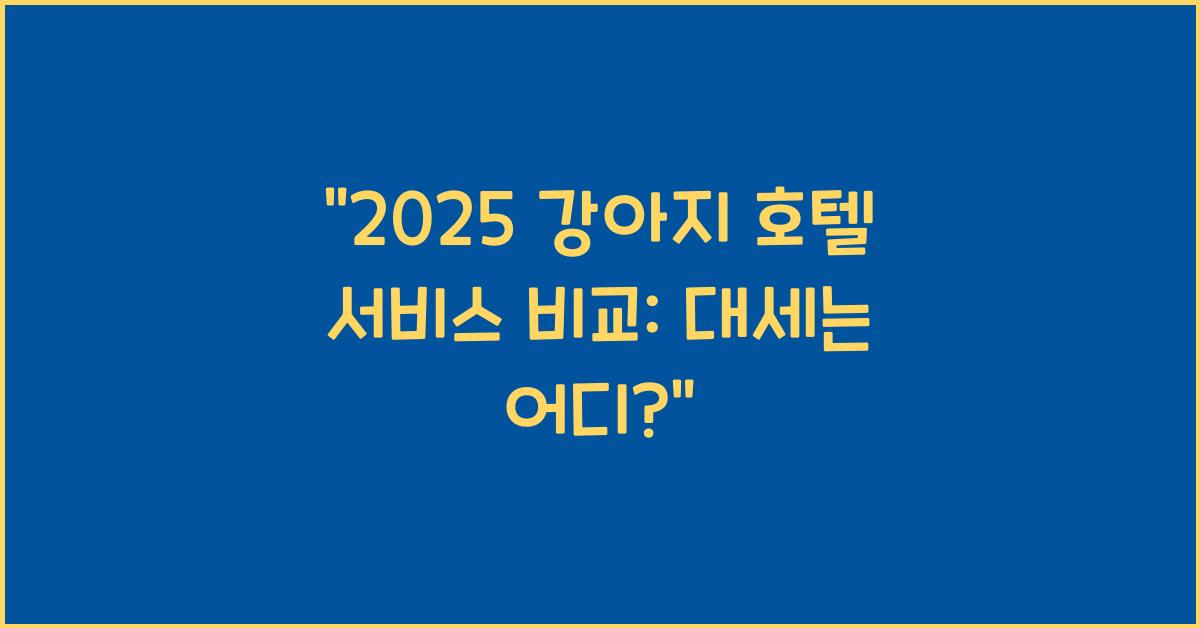 2025 강아지 호텔 서비스 비교