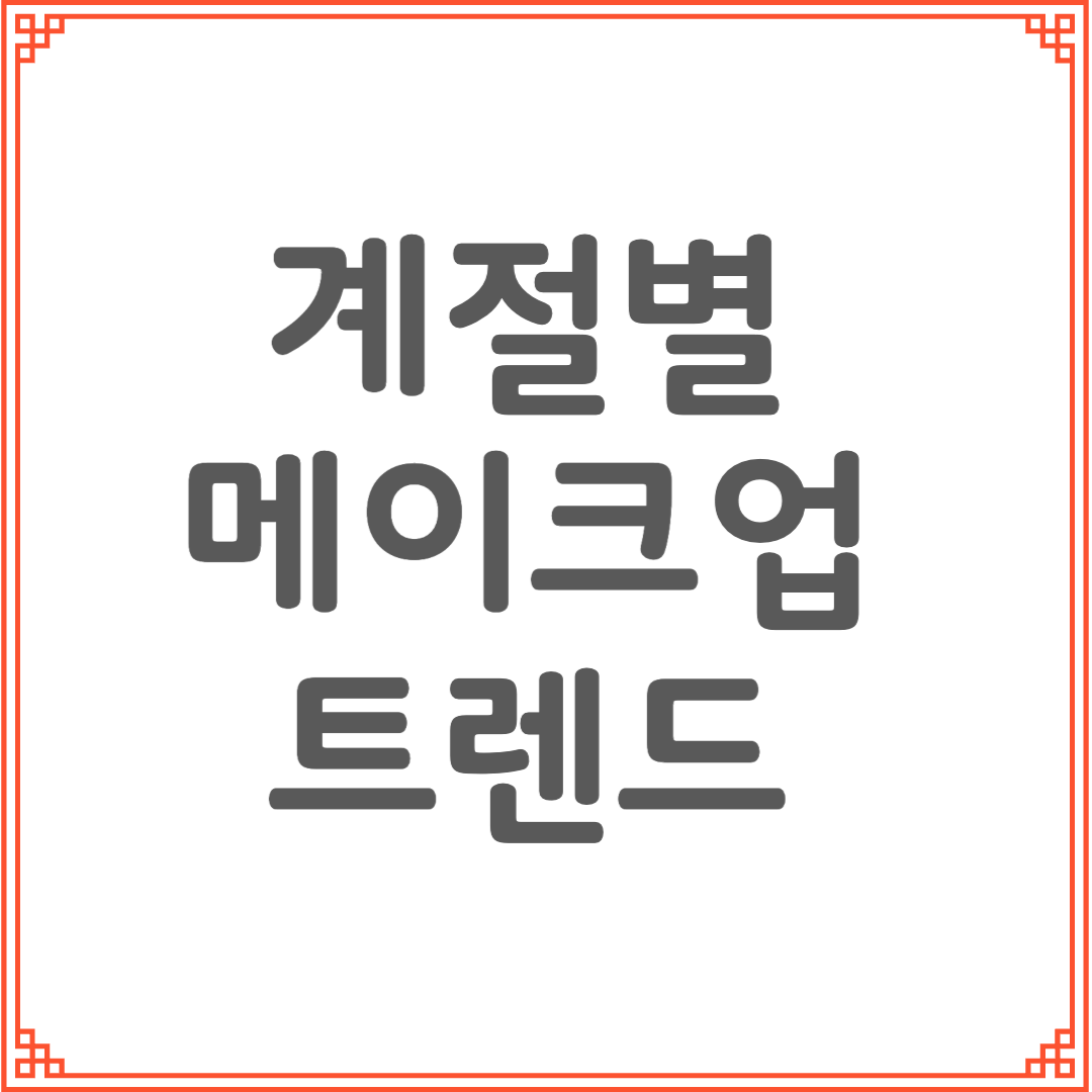계절별 메이크업 트렌드 정리｜2025 봄·여름·가을·겨울 얼굴 컬러 완성법