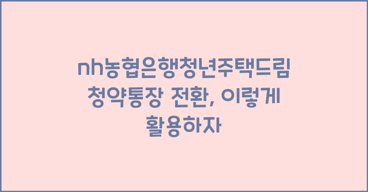 nh농협은행청년주택드림청약통장 전환